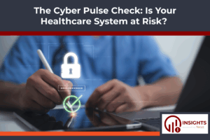 The Cyber Pulse Check: Is Your Healthcare System at Risk?